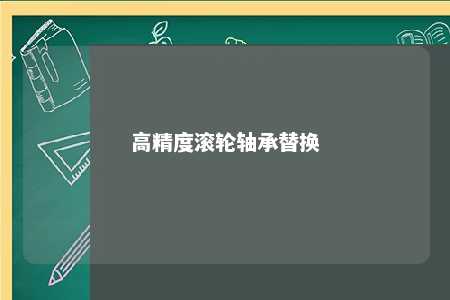 高精度滚轮轴承替换 