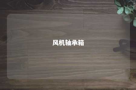 风机轴承箱 